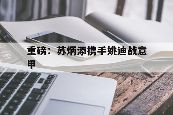 重磅：苏炳添携手姚迪战意甲(苏炳添创造亚洲纪录)
