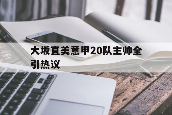 大坂直美意甲20队主帅全引热议(如何评价网球名将大坂直美点燃东京奥运会圣火的仪式?)