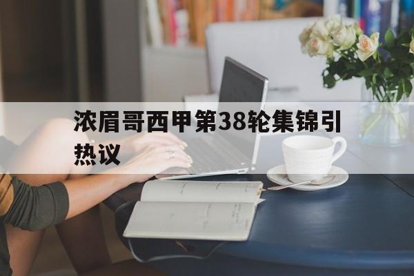 浓眉哥西甲第38轮集锦引热议的简单介绍